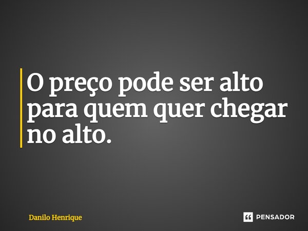 O preço pode ser alto para quem quer chegar no alto.... Frase de Danilo Henrique.