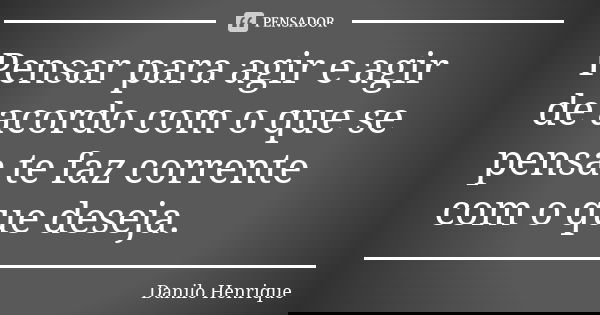 Pensar para agir e agir de acordo com o que se pensa te faz corrente com o que deseja.... Frase de Danilo Henrique.