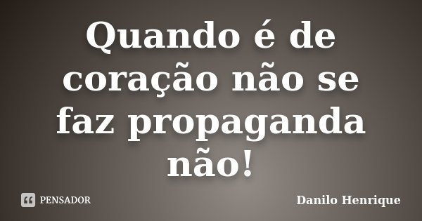 Quando é de coração não se faz propaganda não!... Frase de Danilo Henrique.