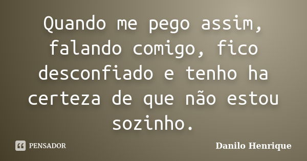 Quando me pego assim, falando comigo, fico desconfiado e tenho ha certeza de que não estou sozinho.... Frase de Danilo Henrique.