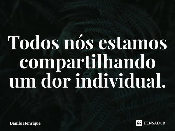 ⁠Todos nós estamos compartilhando um dor individual.... Frase de Danilo Henrique.