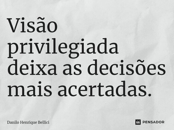 Visão privilegiada deixa as decisões mais acertadas.... Frase de Danilo Henrique Bellici.