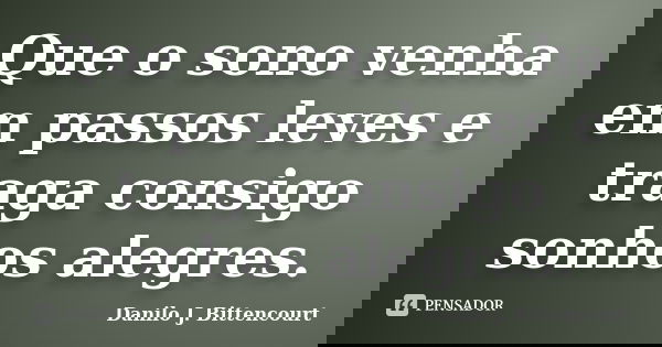 Que o sono venha em passos leves e traga consigo sonhos alegres.... Frase de Danilo J. Bittencourt.