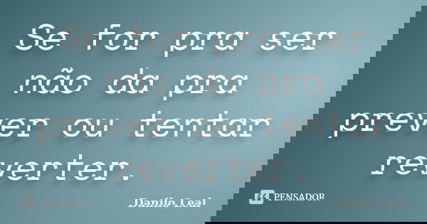 Se for pra ser não da pra prever ou tentar reverter.... Frase de Danilo Leal.