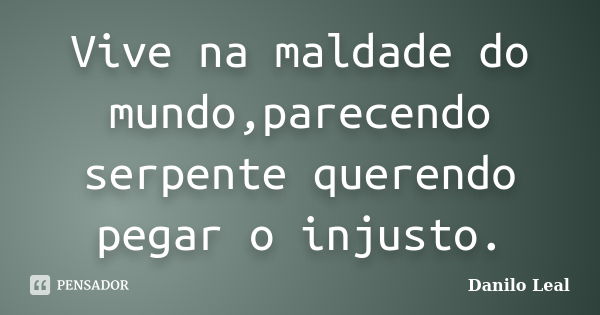 Vive na maldade do mundo,parecendo serpente querendo pegar o injusto.... Frase de Danilo Leal.