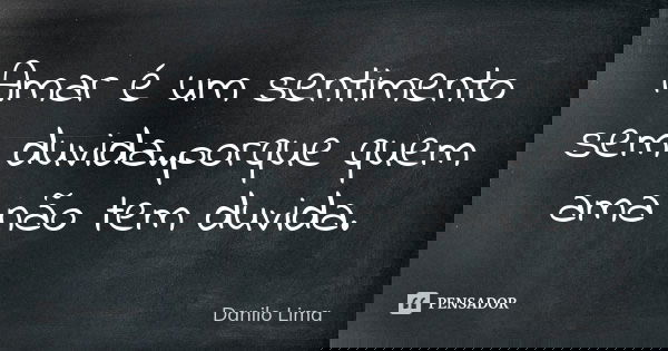 Amar é um sentimento sem duvida..porque quem ama não tem duvida.... Frase de Danilo Lima.
