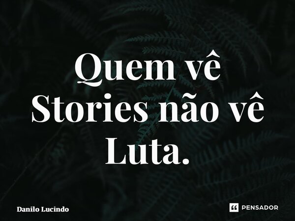 ⁠Quem vê Stories não vê Luta.... Frase de Danilo Lucindo.