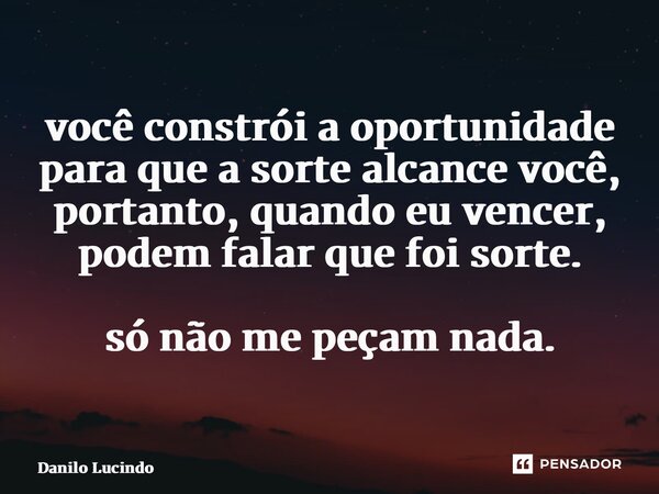 ⁠você constrói a oportunidade para que a sorte alcance você, portanto, quando eu vencer, podem falar que foi sorte. só não me peçam nada.... Frase de Danilo Lucindo.