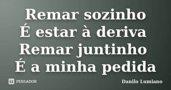 Remar sozinho É estar à deriva Remar juntinho É a minha pedida... Frase de Danilo Lumiano.