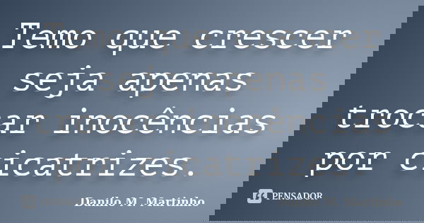 Temo que crescer seja apenas trocar inocências por cicatrizes.... Frase de Danilo m Martinho.