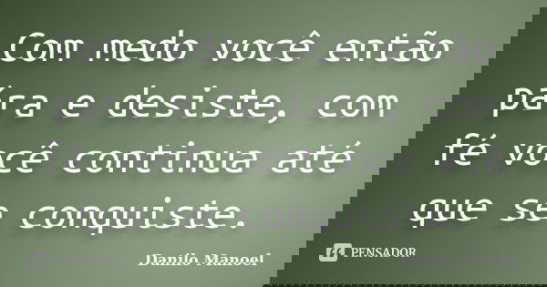 Com medo você então pára e desiste, com fé você continua até que se conquiste.... Frase de Danilo Manoel.