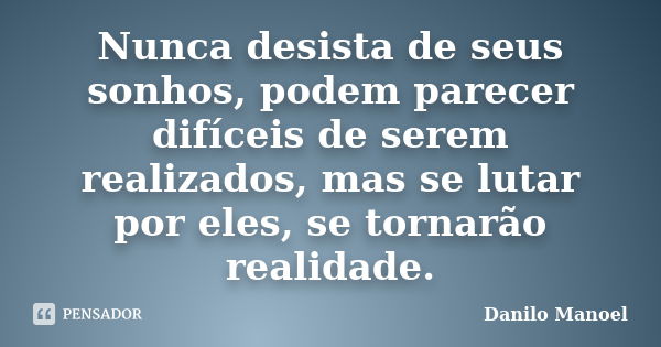 Nunca desista de seus sonhos, podem parecer difíceis de serem realizados, mas se lutar por eles, se tornarão realidade.... Frase de Danilo Manoel.