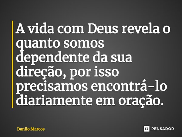 A vida com Deus revela o quanto somos dependente da sua direção, por isso precisamos encontrá-lo diariamente em oração.⁠... Frase de Danilo Marcos.