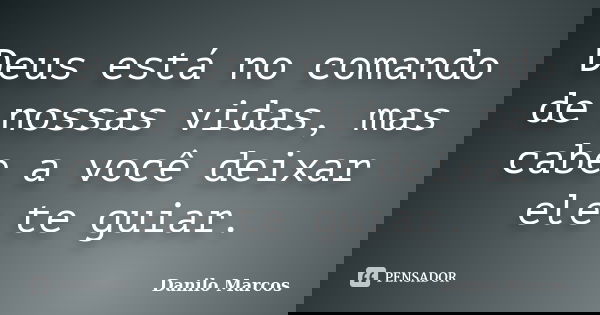 Deus está no comando de nossas vidas, mas cabe a você deixar ele te guiar.... Frase de Danilo Marcos.
