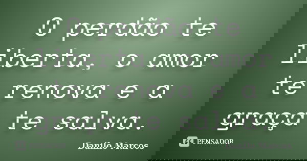 O perdão te liberta, o amor te renova e a graça te salva.... Frase de Danilo Marcos.
