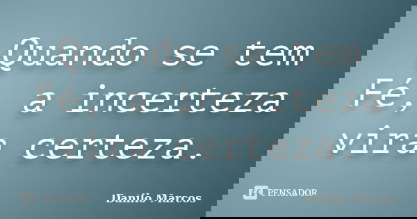 Quando se tem Fé, a incerteza vira certeza.... Frase de Danilo Marcos.