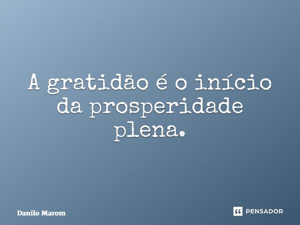 ⁠A gratidão é o início da prosperidade plena.... Frase de Danilo Marombado.