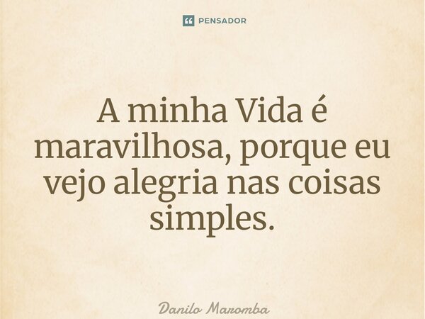 ⁠A minha Vida é maravilhosa, porque eu vejo alegria nas coisas simples.... Frase de Danilo Marombado.