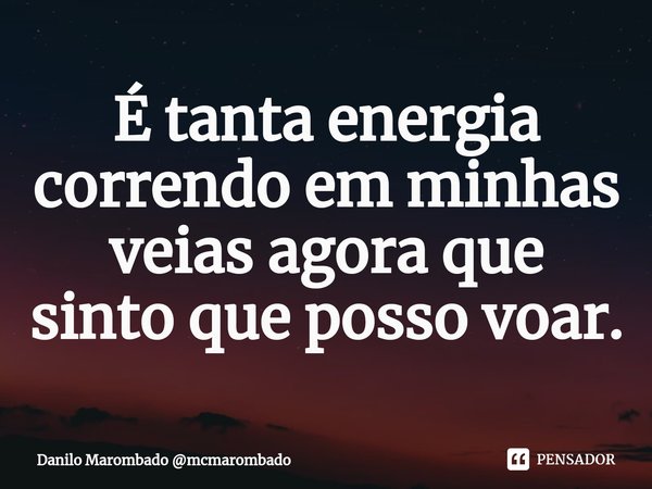 ⁠É tanta energia correndo em minhas veias agora que sinto que posso voar.... Frase de Danilo Marombado mcmarombado.