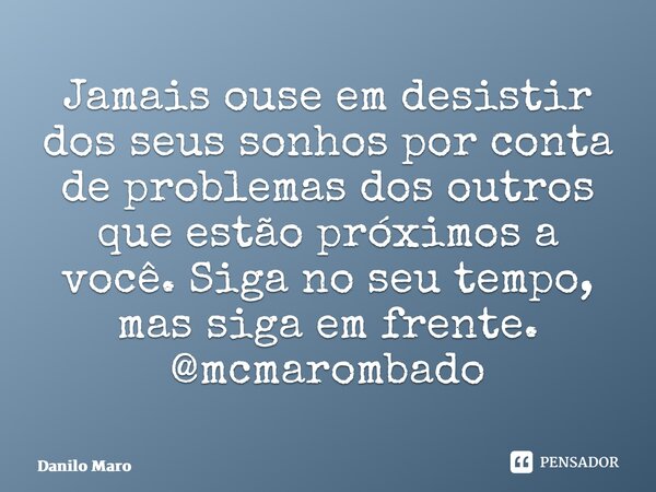 ⁠Jamais ouse em desistir dos seus sonhos por conta de problemas dos outros que estão próximos a você. Siga no seu tempo, mas siga em frente. @mcmarombado... Frase de Danilo Marombado.