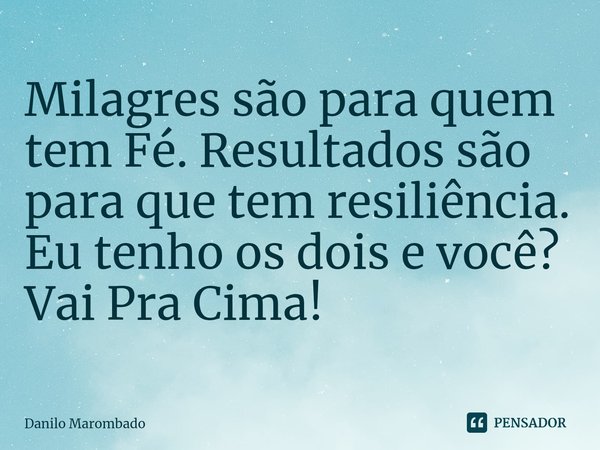 ⁠Milagres são para quem tem Fé. Resultados são para que tem resiliência. Eu tenho os dois e você? Vai Pra Cima!... Frase de Danilo Marombado.