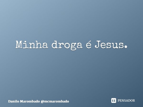 Minha droga é Jesus. ⁠... Frase de Danilo Marombado mcmarombado.