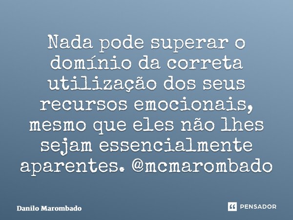 ⁠Nada pode superar o domínio da correta utilização dos seus recursos emocionais, mesmo que eles não lhes sejam essencialmente aparentes. @mcmarombado... Frase de Danilo Marombado.