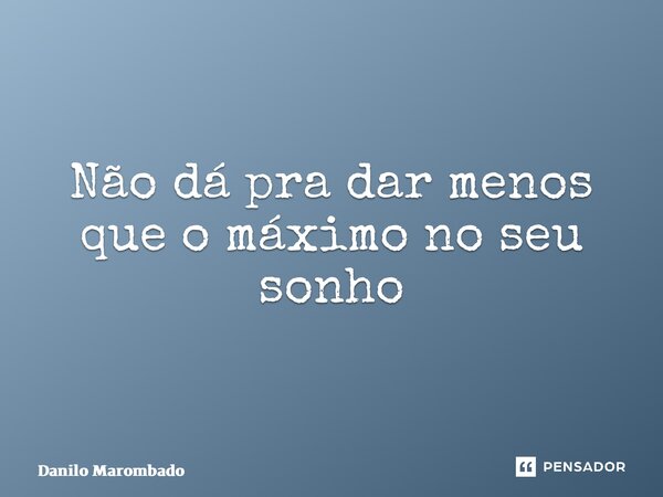 ⁠ Não dá pra dar menos que o máximo no seu sonho... Frase de Danilo Marombado.