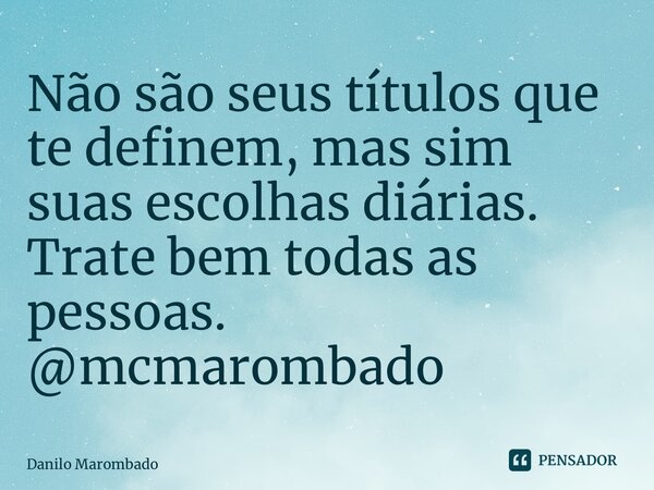 ⁠Não são seus títulos que te definem, mas sim suas escolhas diárias. Trate bem todas as pessoas. @mcmarombado... Frase de Danilo Marombado.