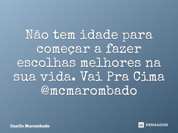 ⁠Não tem idade para começar a fazer escolhas melhores na sua vida. Vai Pra Cima @mcmarombado... Frase de Danilo Marombado.