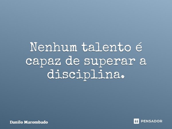 ⁠Nenhum talento é capaz de superar a disciplina.... Frase de Danilo Marombado.