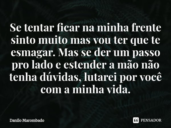 ⁠Se tentar ficar na minha frente sinto muito mas vou ter que te esmagar. Mas se der um passo pro lado e estender a mão não tenha dúvidas, lutarei por você com a... Frase de Danilo Marombado.