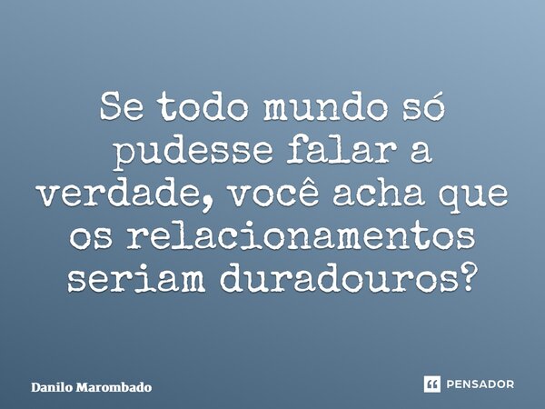 ⁠Se todo mundo só pudesse falar a verdade, você acha que os relacionamentos seriam duradouros?... Frase de Danilo Marombado.