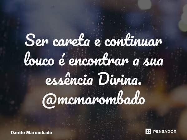 ⁠Ser careta e continuar louco é encontrar a sua essência Divina. @mcmarombado... Frase de Danilo Marombado.