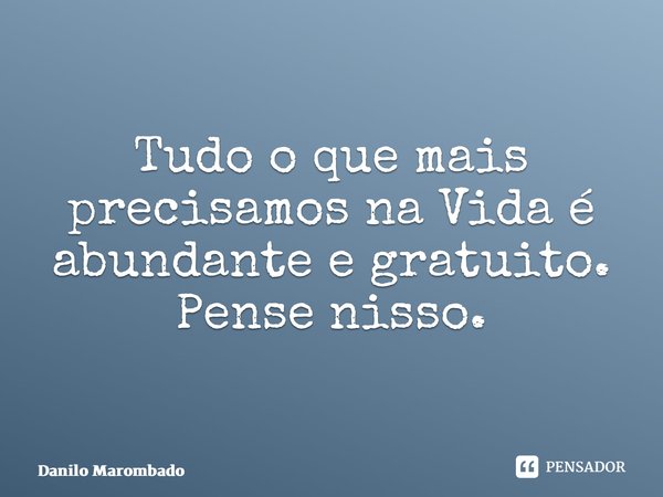 ⁠Tudo o que mais precisamos na Vida é abundante e gratuito. Pense nisso.... Frase de Danilo Marombado.