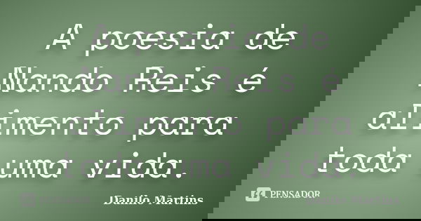A poesia de Nando Reis é alimento para toda uma vida.... Frase de Danilo Martins.
