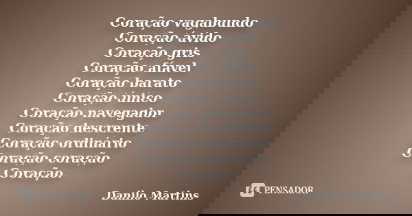 Coração vagabundo Coração ávido Coração gris Coração afável Coração barato Coração único Coração navegador Coração descrente Coração ordinário Coração coração C... Frase de Danilo Martins.