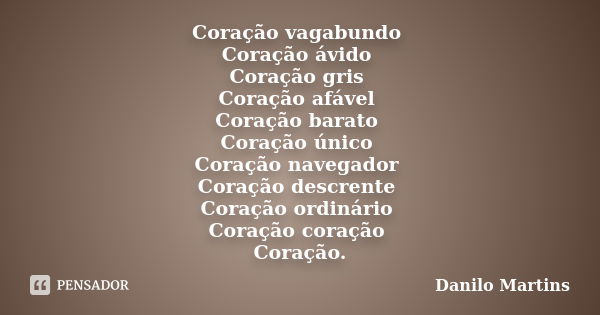 Coração vagabundo Coração ávido Coração gris Coração afável Coração barato Coração único Coração navegador Coração descrente Coração ordinário Coração coração C... Frase de Danilo Martins.