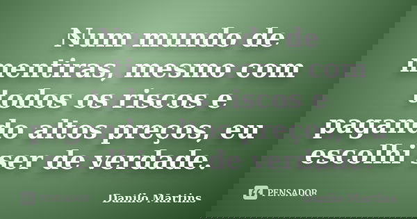 Num mundo de mentiras, mesmo com todos os riscos e pagando altos preços, eu escolhi ser de verdade.... Frase de Danilo Martins.