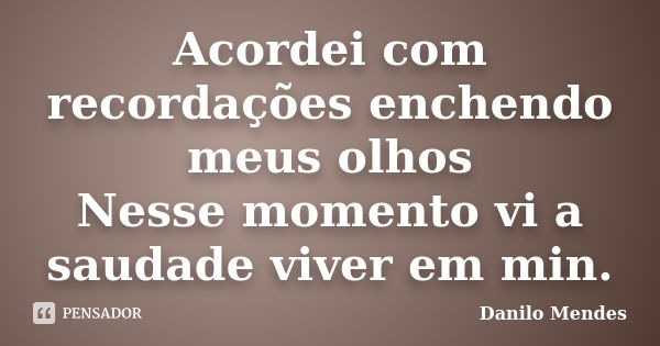 Acordei com recordações enchendo meus olhos Nesse momento vi a saudade viver em min.... Frase de Danilo Mendes.