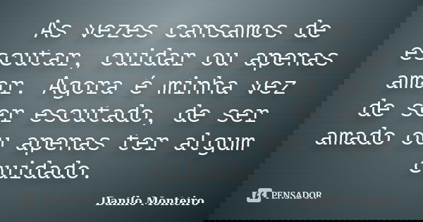 As vezes cansamos de escutar, cuidar ou apenas amar. Agora é minha vez de ser escutado, de ser amado ou apenas ter algum cuidado.... Frase de Danilo Monteiro.