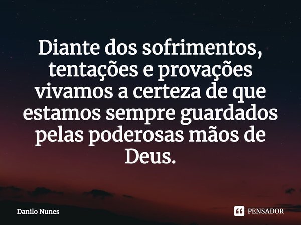 ⁠Diante dos sofrimentos, tentações e provações vivamos a certeza de que estamos sempre guardados pelas poderosas mãos de Deus.... Frase de Danilo Nunes.