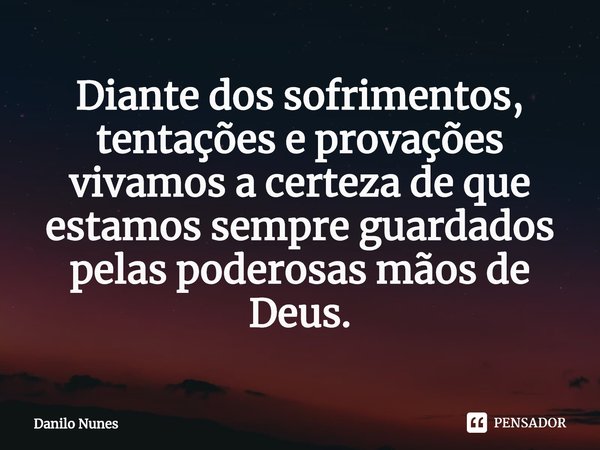 ⁠Diante dos sofrimentos, tentações e provações vivamos a certeza de que estamos sempre guardados pelas poderosas mãos de Deus.... Frase de Danilo Nunes.