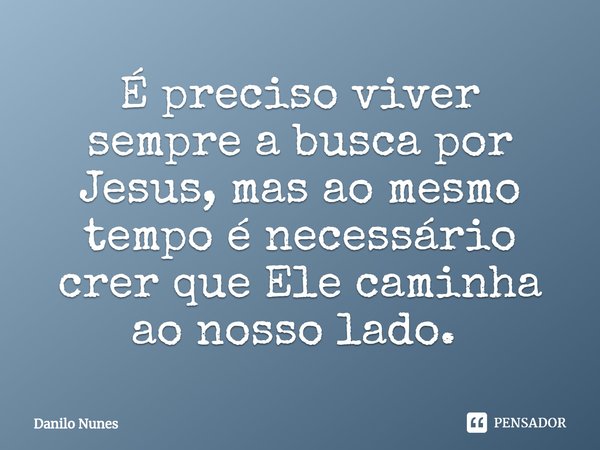 É preciso viver sempre a busca por Jesus, mas ao mesmo tempo é necessário crer que Ele caminha ao nosso lado. ⁠... Frase de Danilo Nunes.