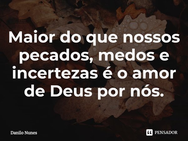 ⁠Maior do que nossos pecados, medos e incertezas é o amor de Deus por nós.... Frase de Danilo Nunes.