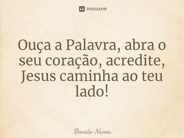 ⁠Ouça a Palavra, abra o seu coração, acredite, Jesus caminha ao teu lado!... Frase de Danilo Nunes.