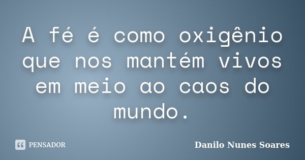A fé é como oxigênio que nos mantém vivos em meio ao caos do mundo.... Frase de Danilo Nunes Soares.