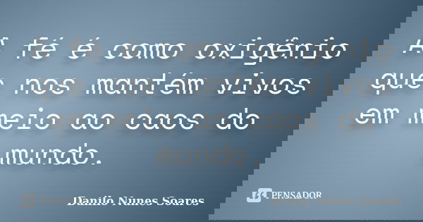 A fé é como oxigênio que nos mantém vivos em meio ao caos do mundo.... Frase de Danilo Nunes Soares.