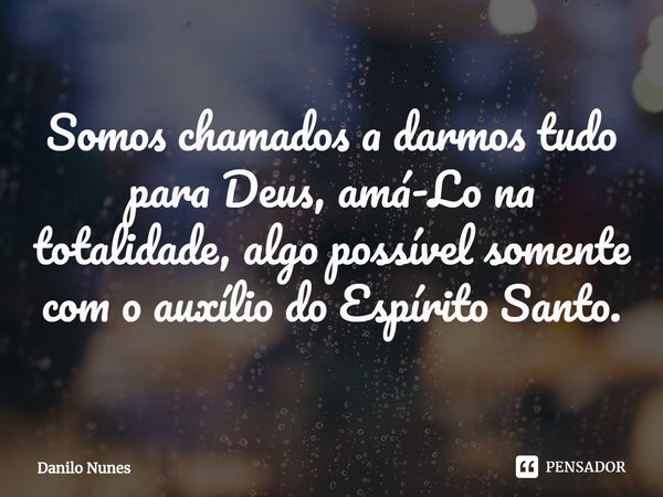 ⁠Somos chamados a darmos tudo para Deus, amá-Lo na totalidade, algo possível somente com o auxílio do Espírito Santo.... Frase de Danilo Nunes.