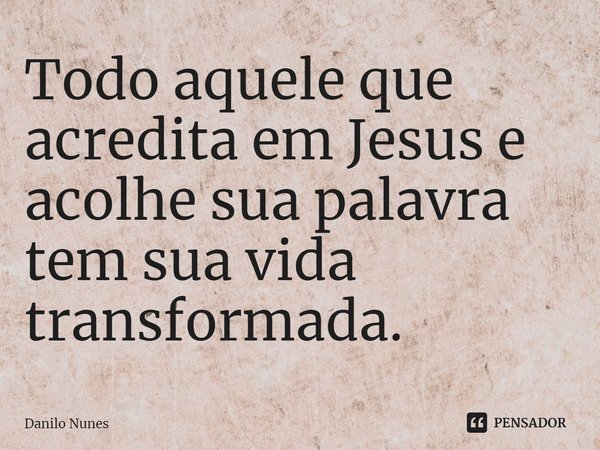 ⁠Todo aquele que acredita em Jesus e acolhe sua palavra tem sua vida transformada.... Frase de Danilo Nunes.